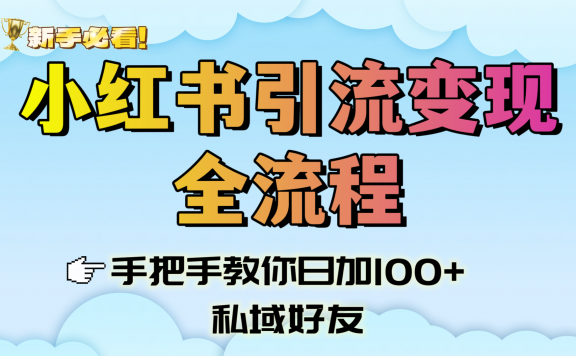 新手必看！小红书引流变现全流程，手把手教你日加100+私域好友