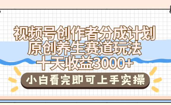 视频号创作者分成,养生赛道原创玩儿法,十条收益 3000➕