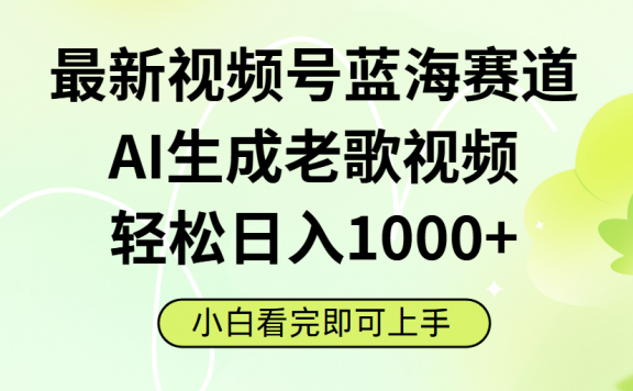 最新视频号蓝海赛道,Ai生成老歌视频,小白也可轻松日入1000➕