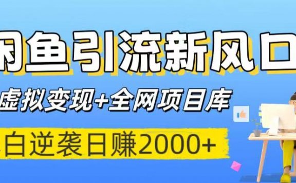闲鱼引流新风口！虚拟变现+全网项目库，小白逆袭日赚2000+