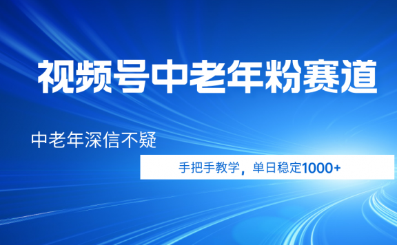 视频号小众中老年粉赛道，中老年深信不疑，手把手教学，新号稳定突破1000+