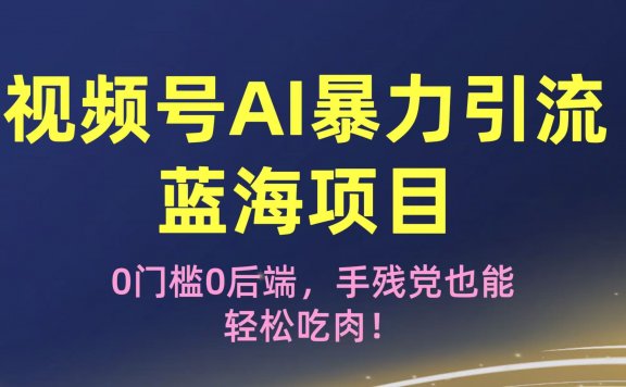 疯传!视频号AI暴力引流蓝海项目,0门槛0后端,手残党也能轻松吃肉!