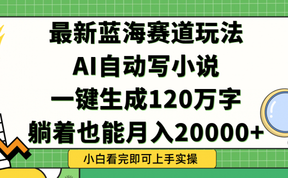 Ai自动写小说,一键生成120万字,躺着也能轻松月入2w+