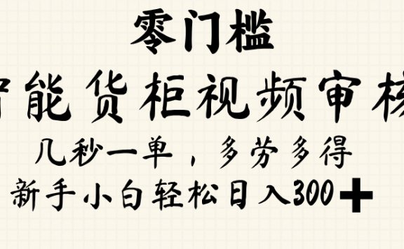 智能货柜视频审核,几秒一单,多劳多得,新人小白一天轻松 300+,零门槛