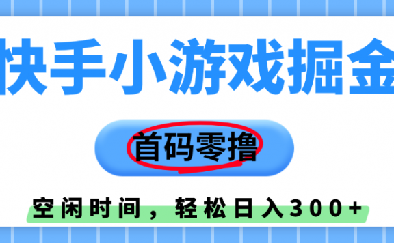 快手小游戏掘金,首码零撸,利用空闲时间,日入300+