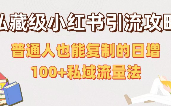 私藏级小红书引流攻略:普通人也能复制的日增100+私域流量法