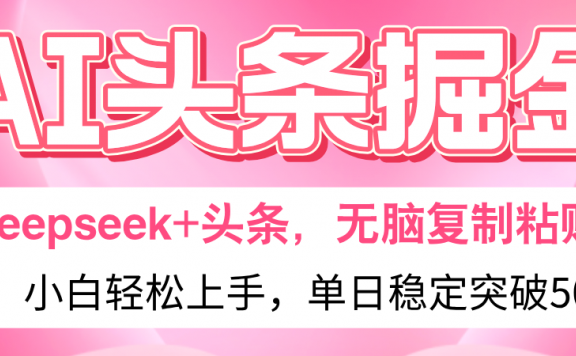 AI头条掘金 Deepseek+头条,小白轻松上手 无脑操作,单日稳定收益500+保姆及教程