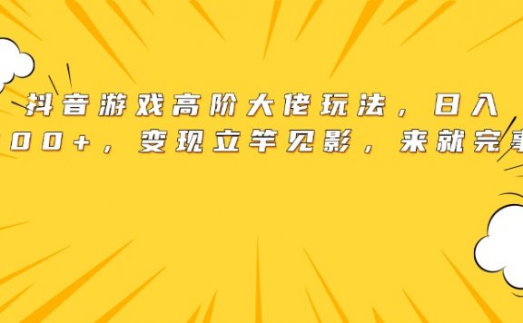 抖音游戏高阶大佬玩法,日入3000+,变现立竿见影,来就完事了