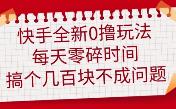快手全新0撸玩法,每天零碎时间,搞个几百块不成问题