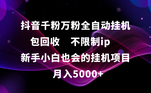 抖音千粉万粉全自动挂机,包回收,不限制ip,新手小白也会的批量挂机,月入5000+