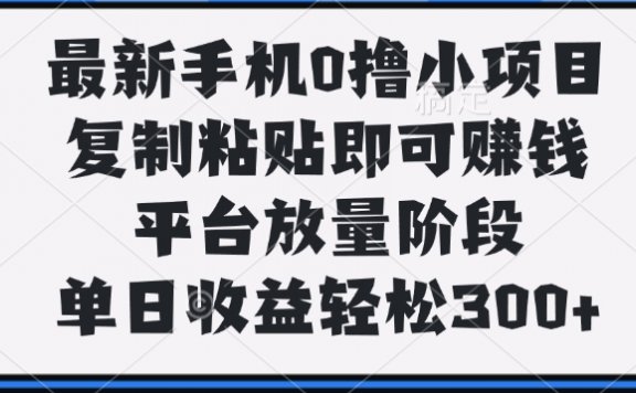 最新手机0撸小项目,复制粘贴即可赚钱,平台放量阶段,单日收益轻松300+