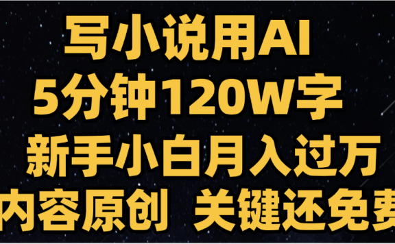 写小说用AI,关键还免费,5分钟120W字,懒人必备神器,副业最佳选择