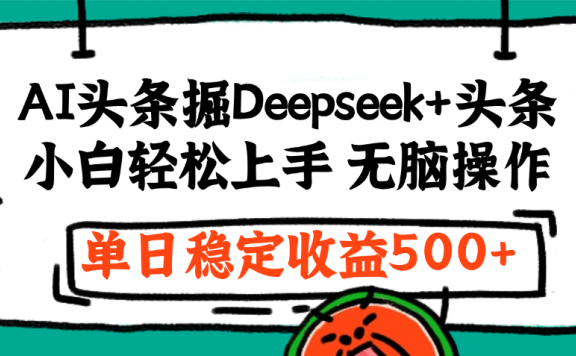 最新AI头条掘金 Deepseek+头条,小白轻松上手 无脑操作,单日稳定收益1000+保姆及教程