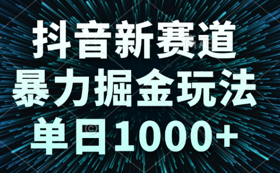 抖音新赛道，暴力掘金玩法，单日1000+