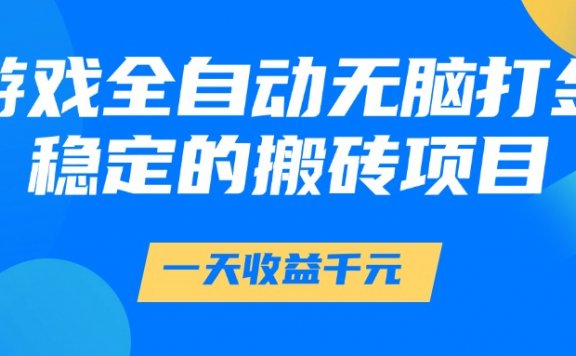 游戏全自动无脑打金,一天收益1000+,稳定的搬砖项目