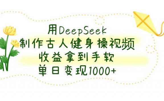 用DeepSeek制作古人健身操视频，单日变现1000+，收益拿到手软