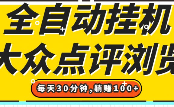 【全自动挂机】大众点评浏览，矩阵日入100+，单轮挂机30分钟，结算稳定，有电脑即可【上车包赚】