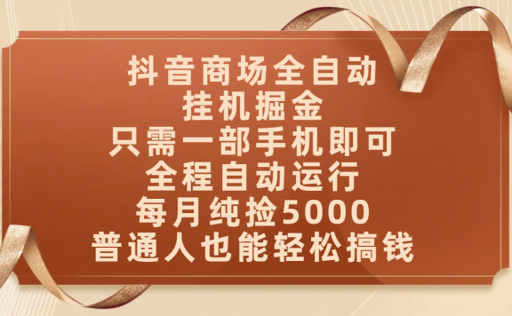 抖音商场全自动挂机掘金,只需一部手机即可,全程自动运行,可批量操作,每月纯捡5000,普通人也能轻松搞钱