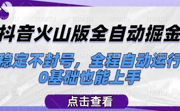 抖音火山版全自动掘金，稳定不封号，全程自动运行，可批量放大操作，0基础也能上手