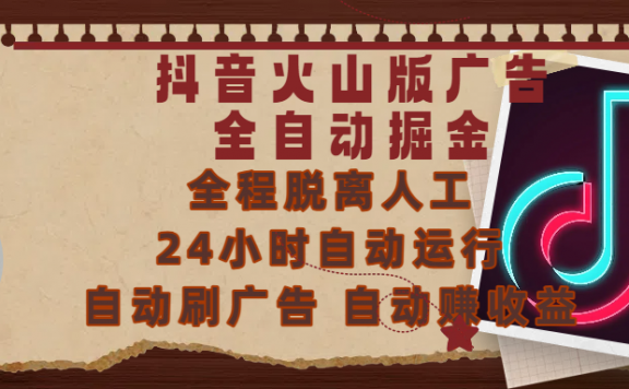 抖音火山版广告全自动掘金 ，全程脱离人工，自动运行，自动刷广告，自动赚收益，支持无限放大操作，0基础小白也能上手！