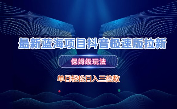 最新蓝海项目抖音极速版拉新,保姆级玩法,单日轻松日入三位数
