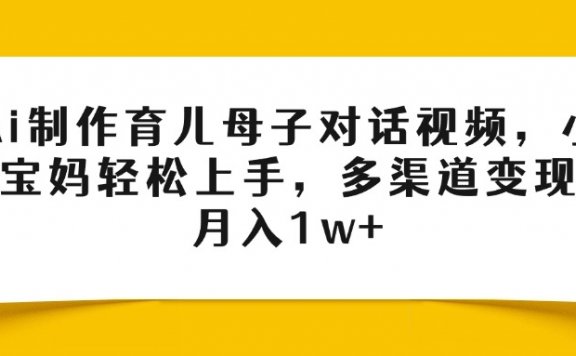 Ai制作育儿母子对话视频,小白宝妈轻松上手,多渠道变现,月入1w+