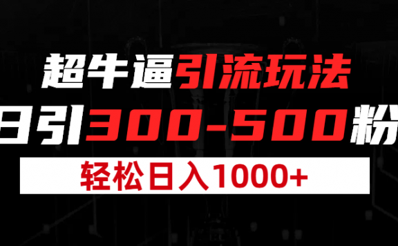 超牛逼引流,日引300-500粉,轻松日入过千!