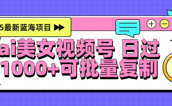 2025年最新蓝海项目 ai美女视频号 日入1000+ 可批量复制