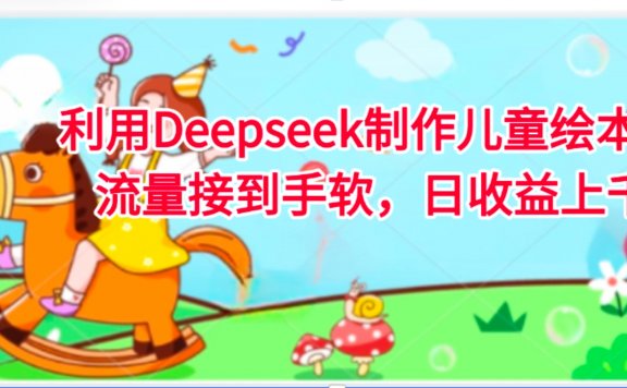 利用Deepseek制作儿童绘本,流量接到手软,日收益上千