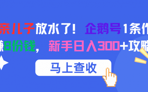 腾讯亲儿子放水了！企鹅号1条作品狂赚8份钱，新手日入300+攻略