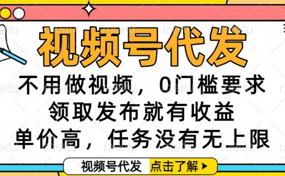 视频号代发，不用做视频，0门槛要求，领取发布就有收益，单价高，任务没有无上限