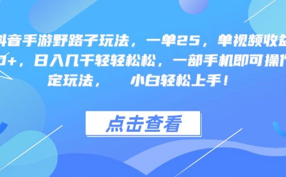 抖音手游野路子玩法,一单25,单视频收益4000+,一部手机即可操作,日入几千轻轻松松,稳定玩法,  小白轻松上手!
