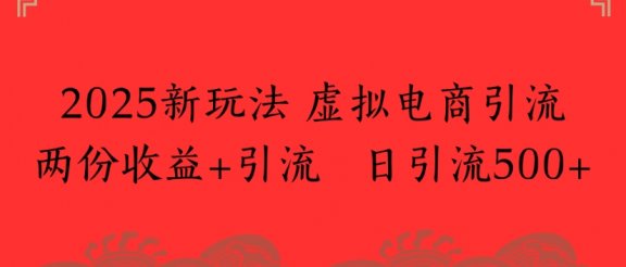 2025新玩法，虚拟电商引流两份收益+引流 日引流500+