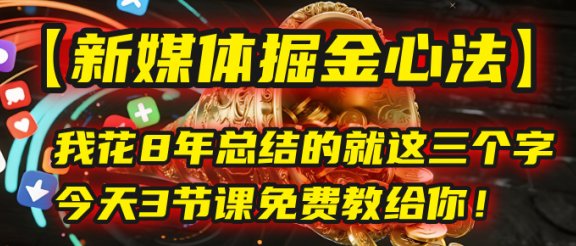 我花8年总结的【新媒体掘金心法】，就这三个字，今天3节课免费教给你！
