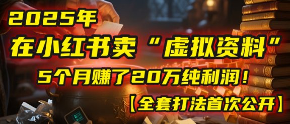 2025年在小红书卖“虚拟资料”，5个月赚了20万纯利润！【全套打法首次公开】