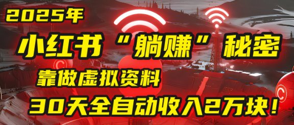2025年，小红书的“躺赚”秘密被我扒出来了，靠做虚拟资料，30天全自动收入2万块！