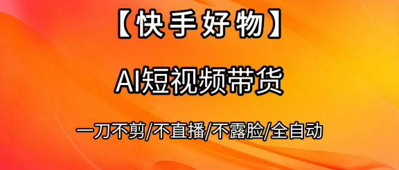 【快手好物】AI短视频带货，全自动搬运拼接