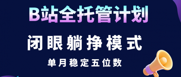 B站全托管计划,闭眼躺挣模式,单月稳定五位数