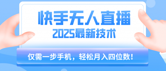 【快手无人直播】2025年最新玩法，只需一部手机，轻松月入四位数
