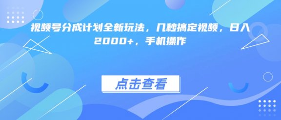 视频号分成计划全新玩法，几秒搞定视频，日入2000+，手机操作