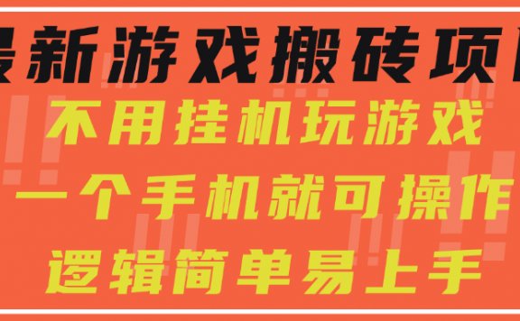 最新游戏搬砖项目，小白纯手机可操作，不用挂机玩游戏，日入300+
