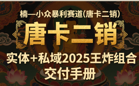 楠—小众暴利赛道(唐卡二销)实体+私域2025王炸组合  交付手册