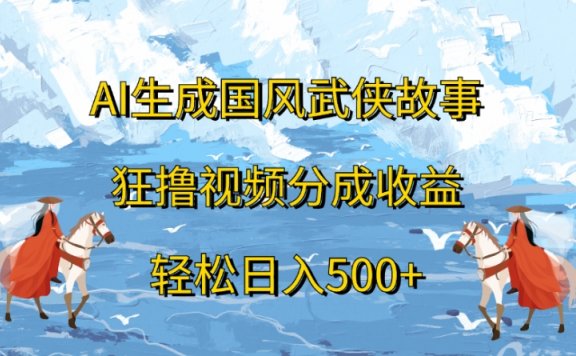 ai生成国风武侠故事狂撸视频分成收益轻松日入500+