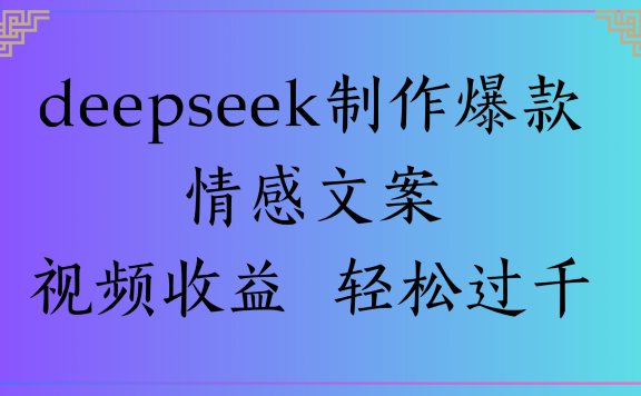 deepseek制作爆款情感文案视频收益 轻松过千