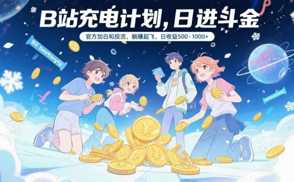 B站充电计划，官方加白和投流，躺赚起飞，日收益500-1000+