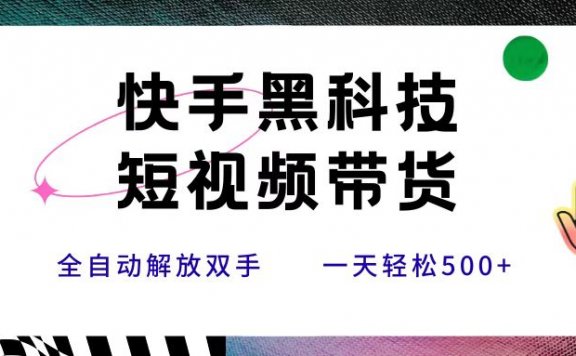 快手黑科技短视频带货,条条原创无脑搬运,新手小白轻松一天500+