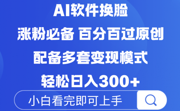 Ai软件换脸,100%过原创,配套多种变现模式,搬运涨粉必备,日入300+