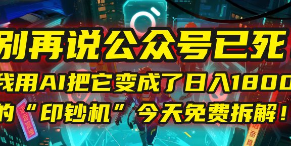 别再说公众号已死！我用AI把它变成了日入1800+的“印钞机”，今天免费拆解！
