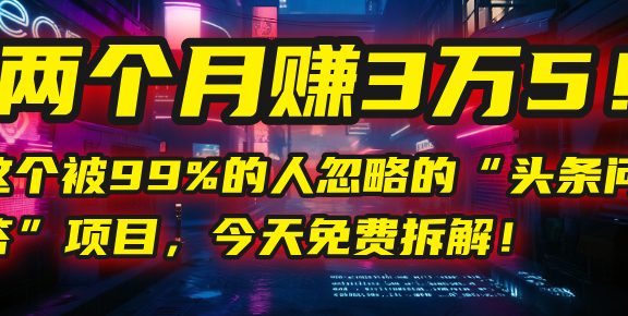 “头条问答”项目，今天免费拆解！两个月赚3万5！这个被99%的人忽略的