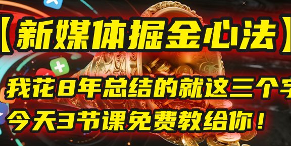 我花8年总结的【新媒体掘金心法】，就这三个字，今天3节课免费教给你！